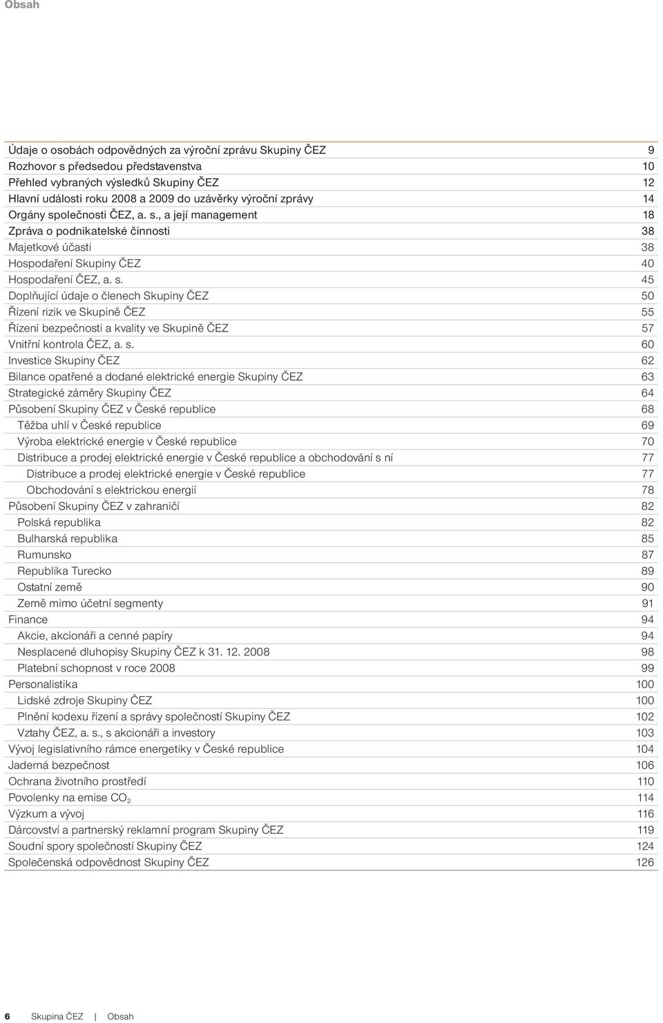 s. 60 Investice Skupiny ČEZ 62 Bilance opatřené a dodané elektrické energie Skupiny ČEZ 63 Strategické záměry Skupiny ČEZ 64 Působení Skupiny ČEZ v České republice 68 Těžba uhlí v České republice 69