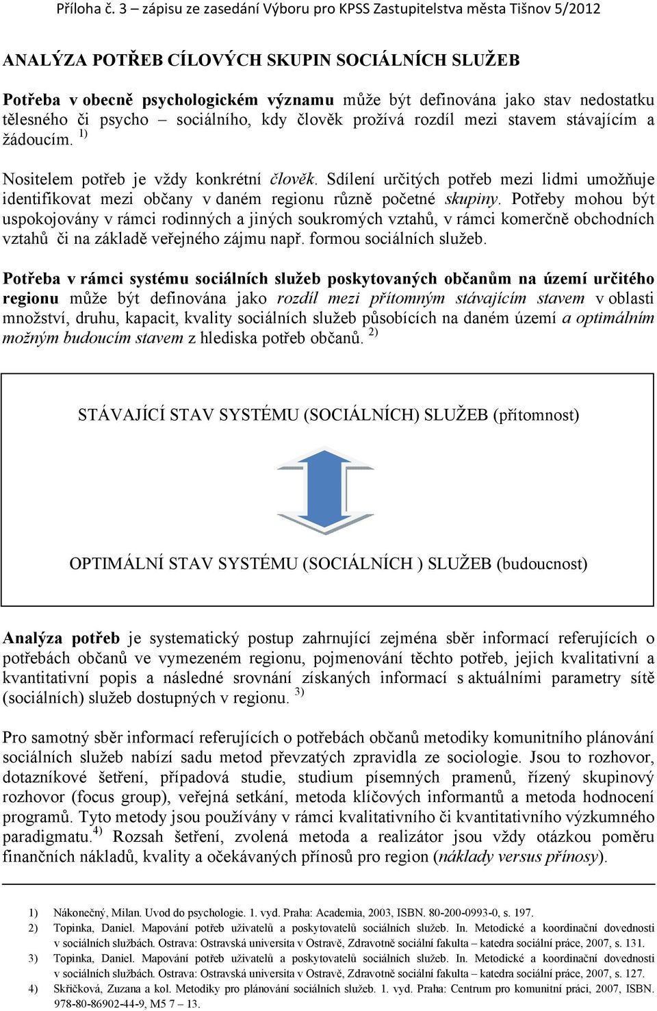 Potřeby mohou být uspokojovány v rámci rodinných a jiných soukromých vztahů, v rámci komerčně obchodních vztahů či na základě veřejného zájmu např. formou sociálních služeb.