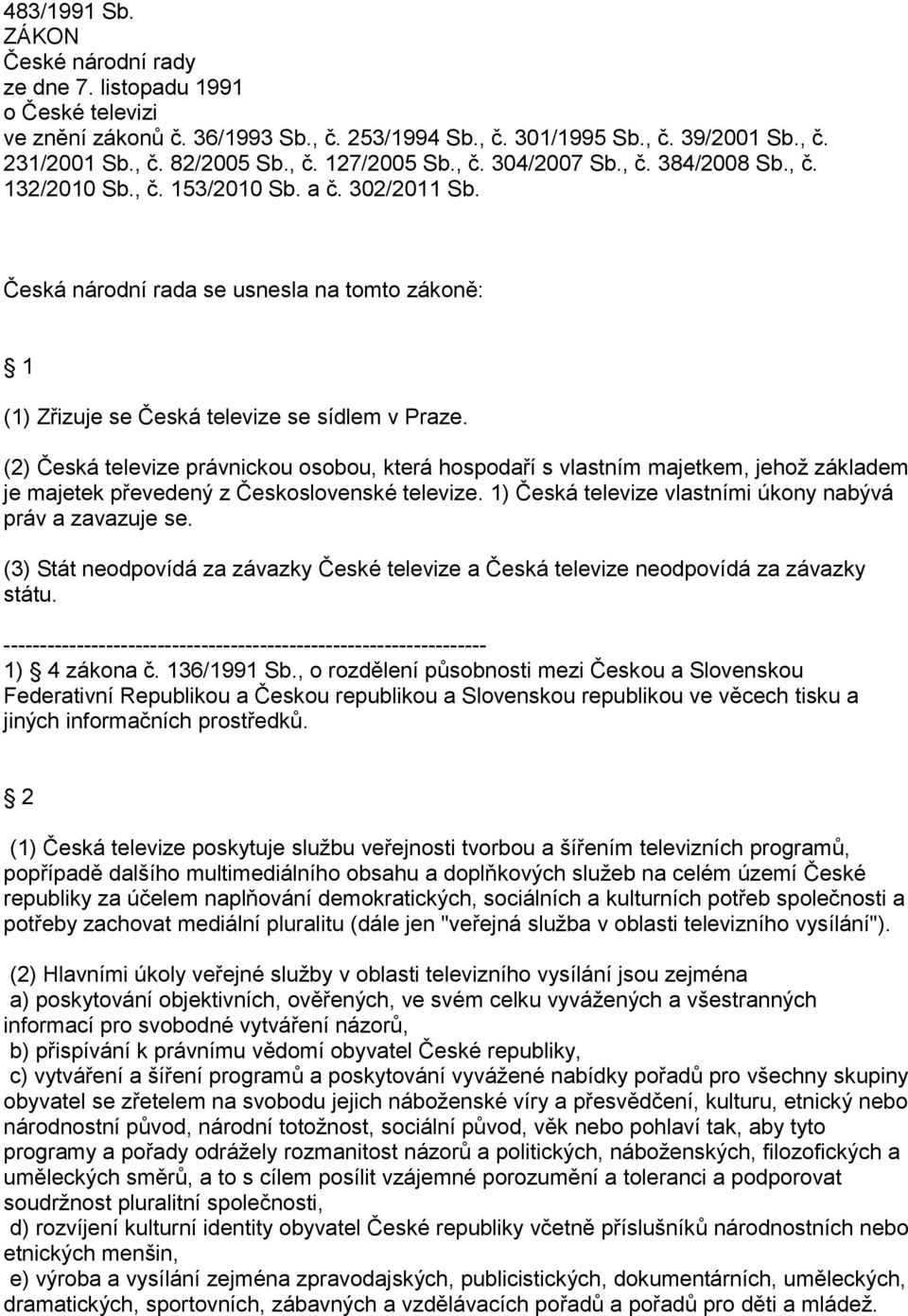 (2) Česká televize právnickou osobou, která hospodaří s vlastním majetkem, jehož základem je majetek převedený z Československé televize. 1) Česká televize vlastními úkony nabývá práv a zavazuje se.