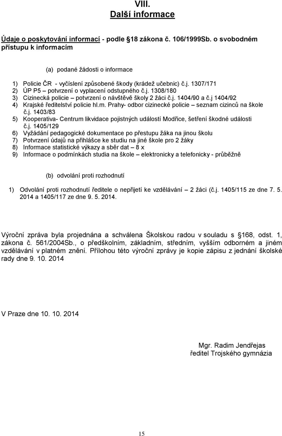 j. 404/90 a č.j 404/9 4) Krajské ředitelství policie hl.m. Prahy odbor cizinecké policie seznam cizinců na škole č.j. 40/8 5) Kooperativa Centrum likvidace pojistných událostí Modřice, šetření škodné události č.