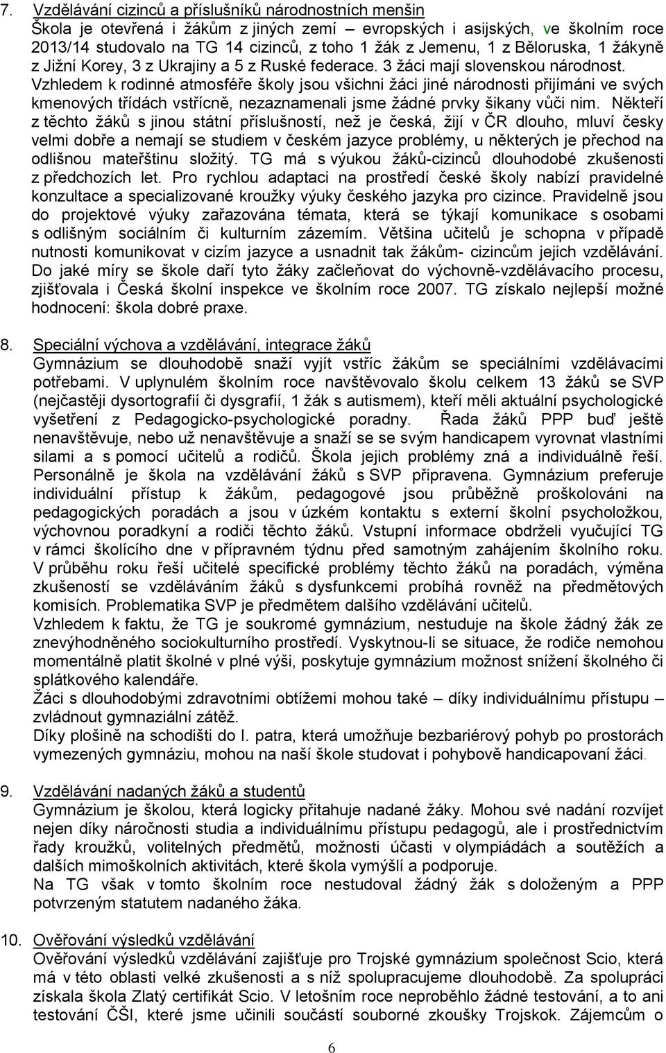 Vzhledem k rodinné atmosféře školy jsou všichni žáci jiné národnosti přijímáni ve svých kmenových třídách vstřícně, nezaznamenali jsme žádné prvky šikany vůči nim.