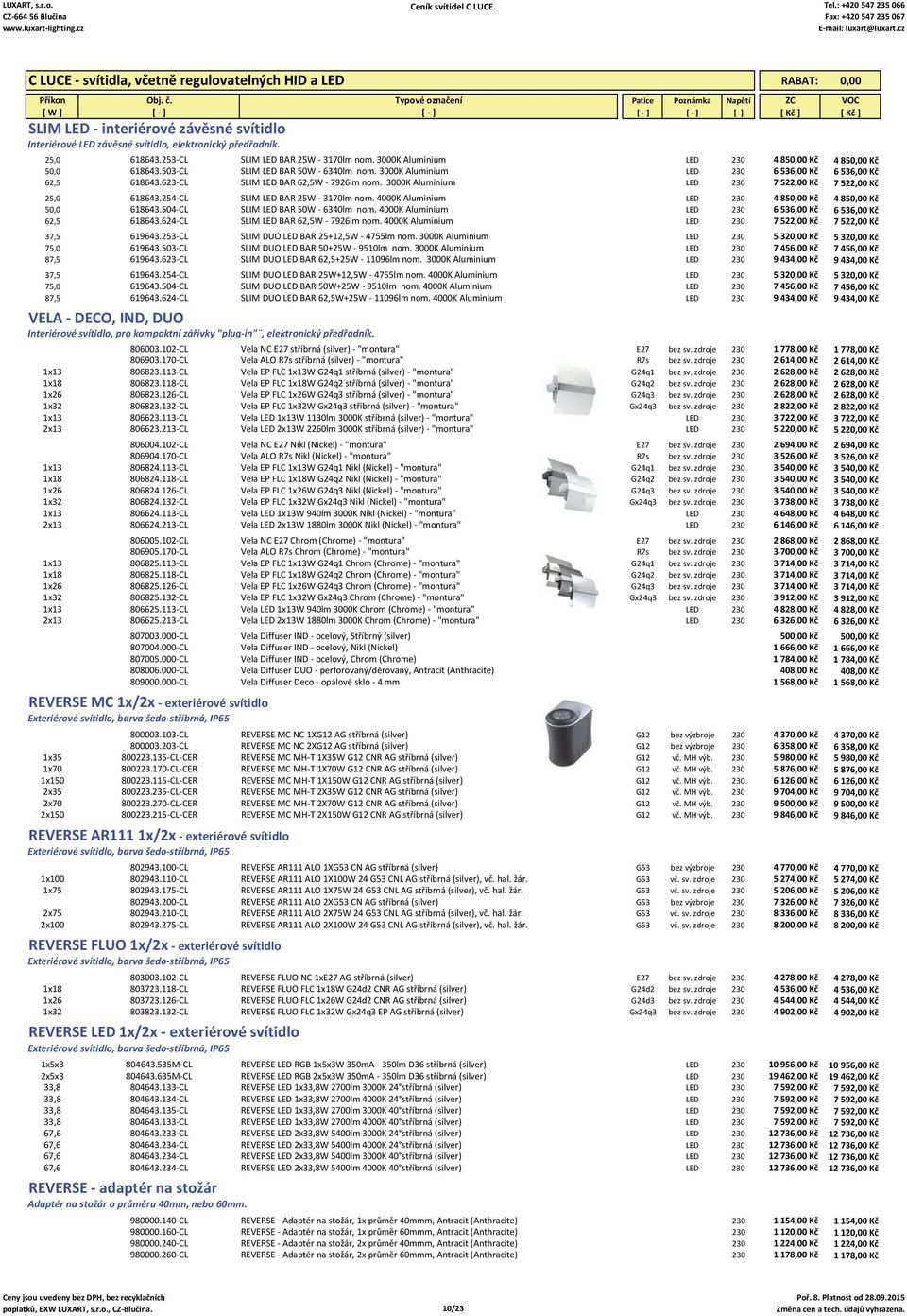 3000K Aluminium LED 230 7 522,00 Kč 7 522,00 Kč 25,0 618643.254 CL SLIM LED BAR 25W 3170lm nom. 4000K Aluminium LED 230 4 850,00 Kč 4 850,00 Kč 50,0 618643.504 CL SLIM LED BAR 50W 6340lm nom.