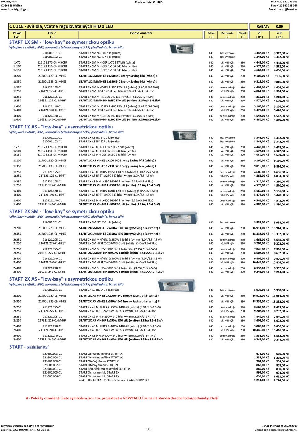 170 CL MHCER START 1X SM MH CER 1x70 E27 bílá (white) E40 vč. MH výb. 230 4 448,00 Kč 4 448,00 Kč 1x100 216121.110 CL MHCER START 1X SM MH CER 1x100 E40 bílá (white) E40 vč. MH výb. 230 4 572,00 Kč 4 572,00 Kč 1x150 216121.