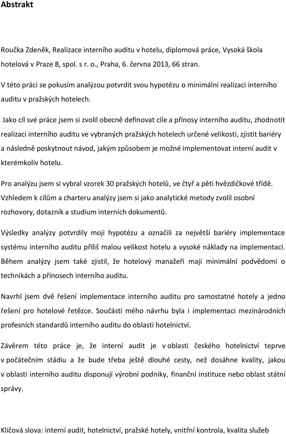 Jako cíl své práce jsem si zvolil obecně definovat cíle a přínosy interního auditu, zhodnotit realizaci interního auditu ve vybraných pražských hotelech určené velikosti, zjistit bariéry a následně