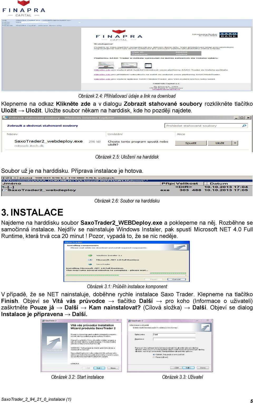 INSTALACE Najdeme na harddisku soubor SaxoTrader2_WEBDeploy.exe a poklepeme na něj. Rozběhne se samočinná instalace. Nejdřív se nainstaluje Windows Instaler, pak spustí Microsoft NET 4.