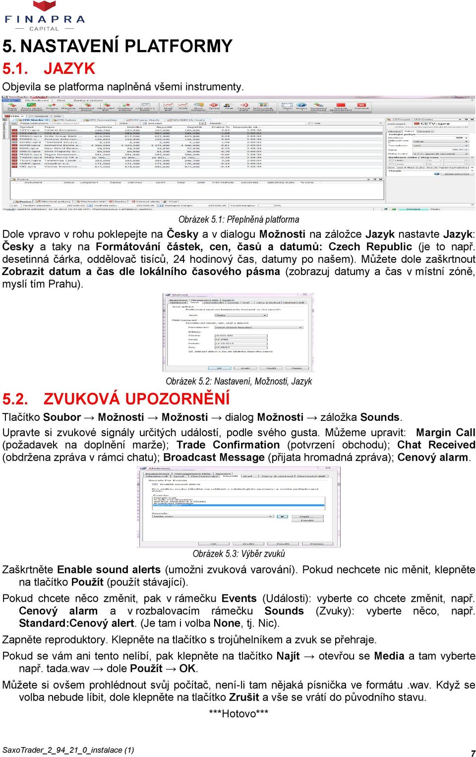 desetinná čárka, oddělovač tisíců, 24 hodinový čas, datumy po našem). Můžete dole zaškrtnout Zobrazit datum a čas dle lokálního časového pásma (zobrazuj datumy a čas v místní zóně, myslí tím Prahu).