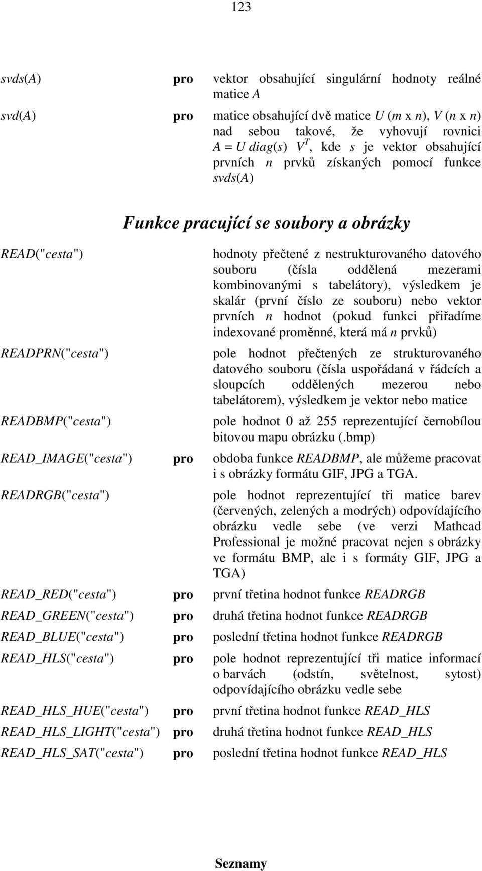 souboru (čísla oddělená mezerami kombinovanými s tabelátory), výsledkem je skalár (první číslo ze souboru) nebo vektor prvních n hodnot (pokud funkci přiřadíme indexované proměnné, která má n prvků)