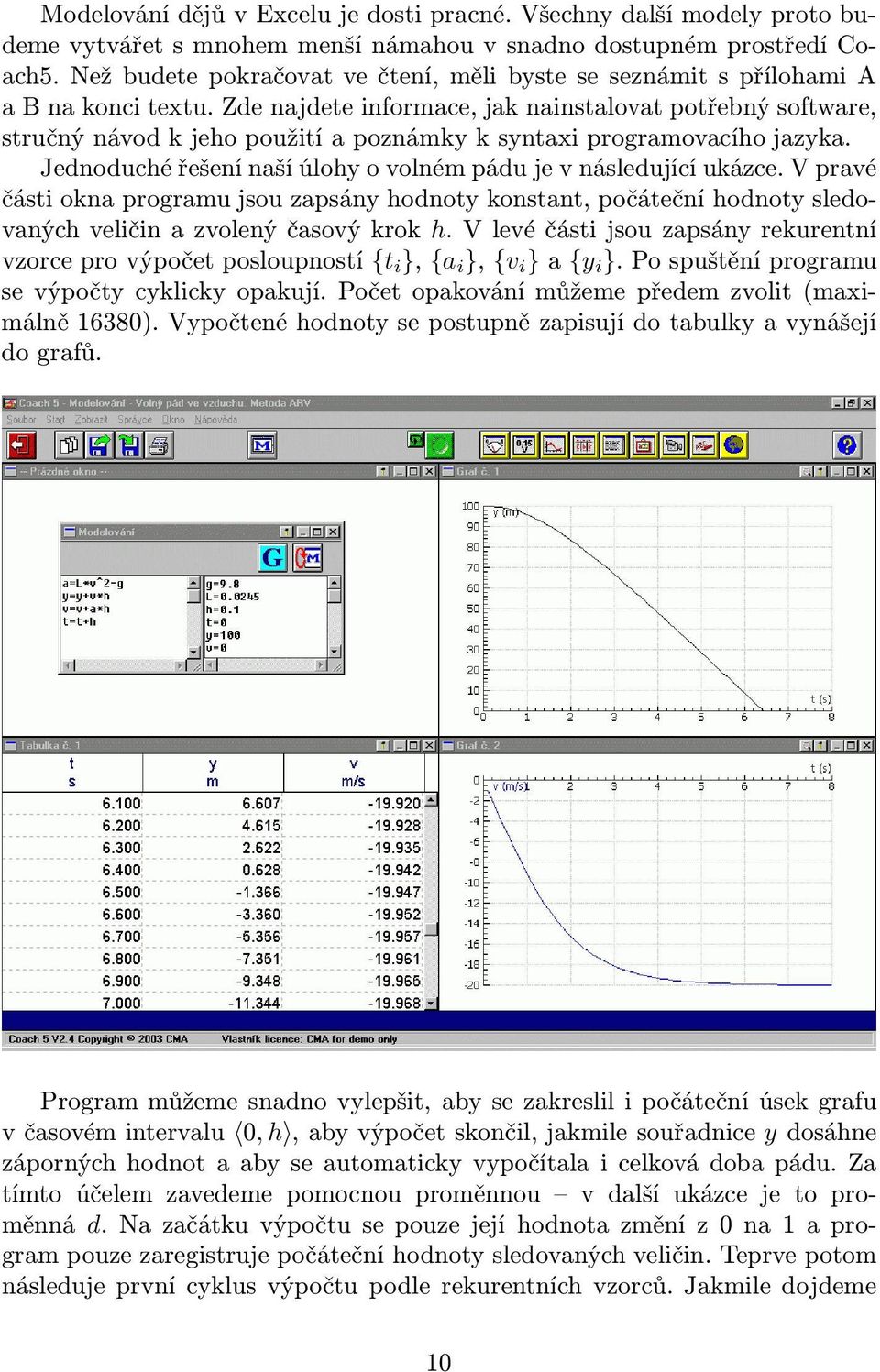 Zde najdete informace, jak nainstalovat potřebný software, stručný návod k jeho použití a poznámky k syntaxi programovacího jazyka. Jednoduché řešení naší úlohy o volném pádu je v následující ukázce.