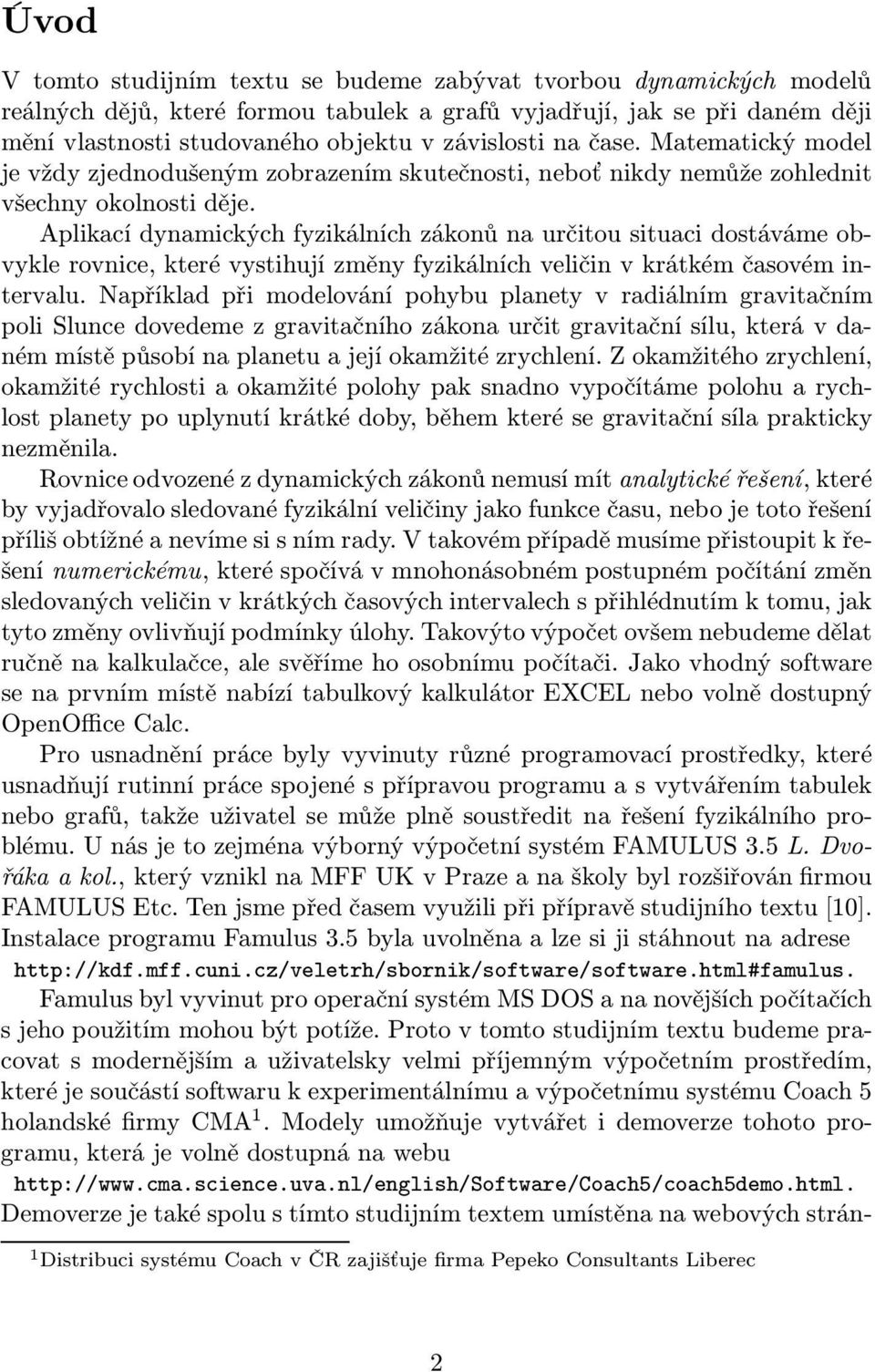 Aplikací dynamických fyzikálních zákonů na určitou situaci dostáváme obvykle rovnice, které vystihují změny fyzikálních veličin v krátkém časovém intervalu.