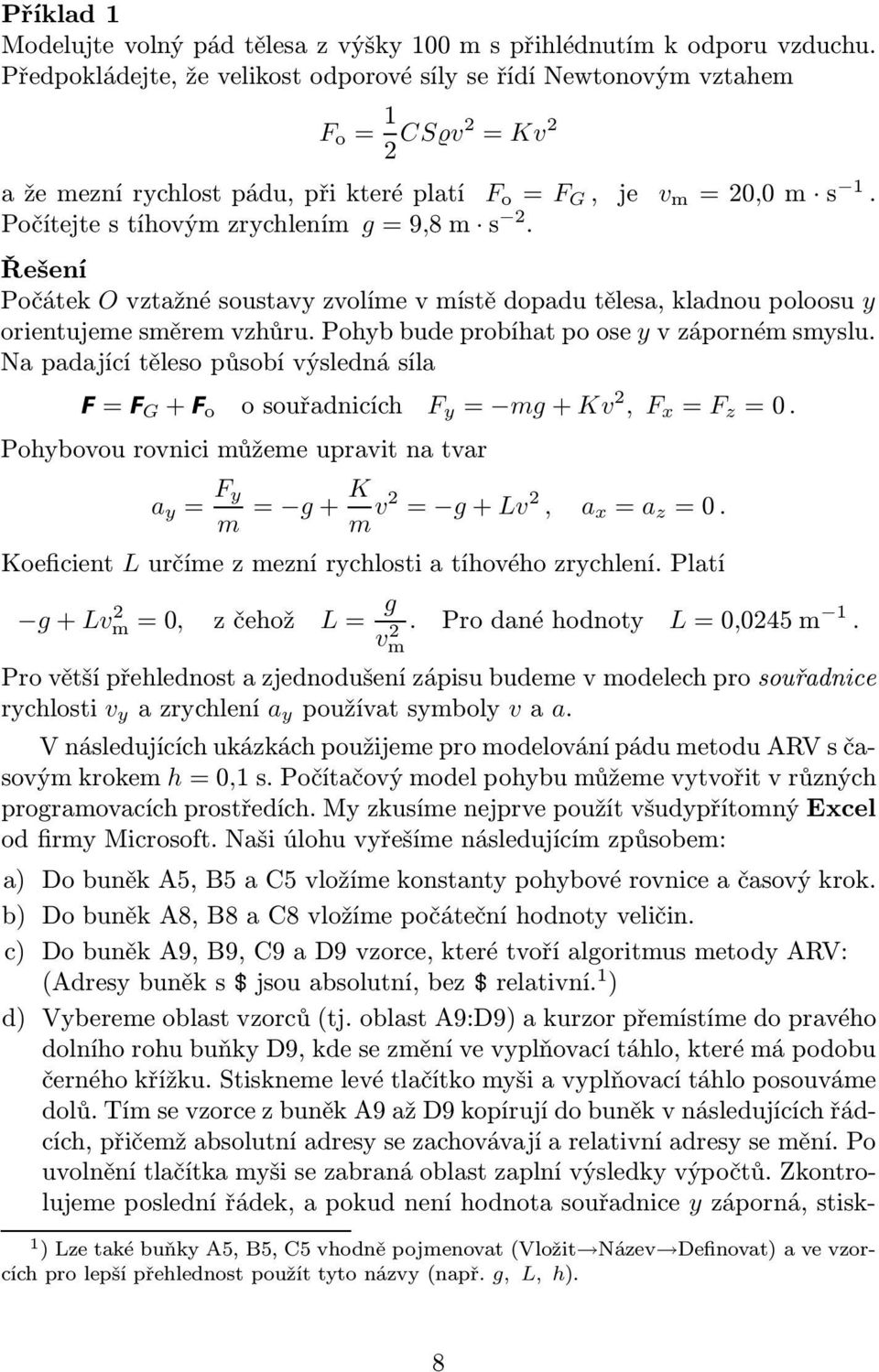 Řešení Počátek O vztažné soustavy zvolíme v místě dopadu tělesa, kladnou poloosu y orientujeme směrem vzhůru. Pohyb bude probíhat po ose y v záporném smyslu.