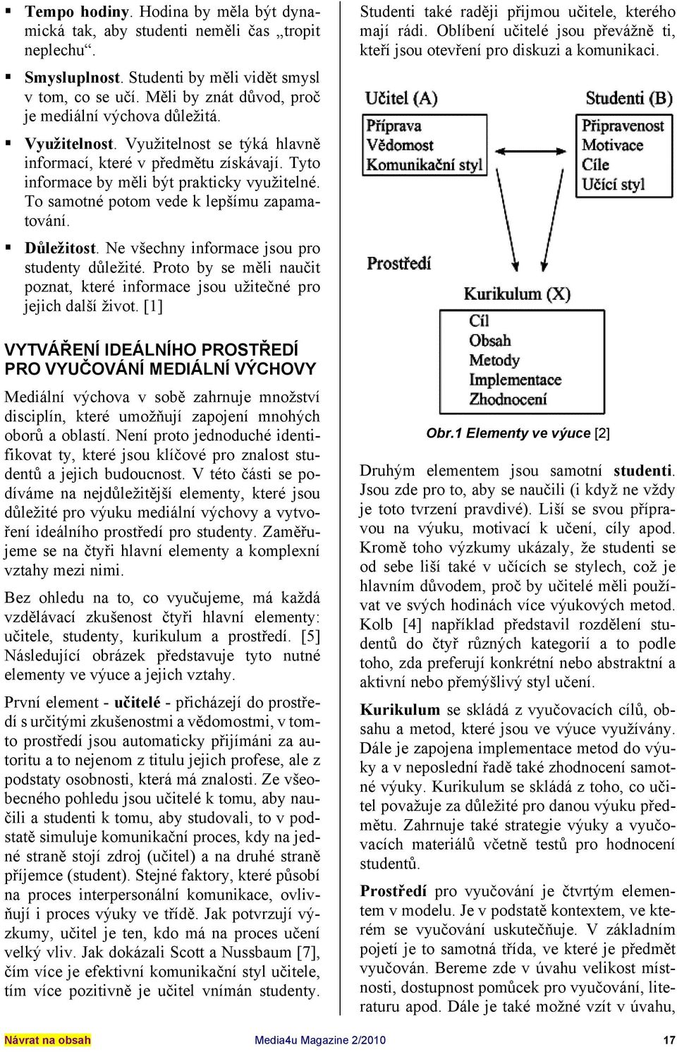 To samotné potom vede k lepšímu zapamatování. Důležitost. Ne všechny informace jsou pro studenty důležité. Proto by se měli naučit poznat, které informace jsou užitečné pro jejich další život.