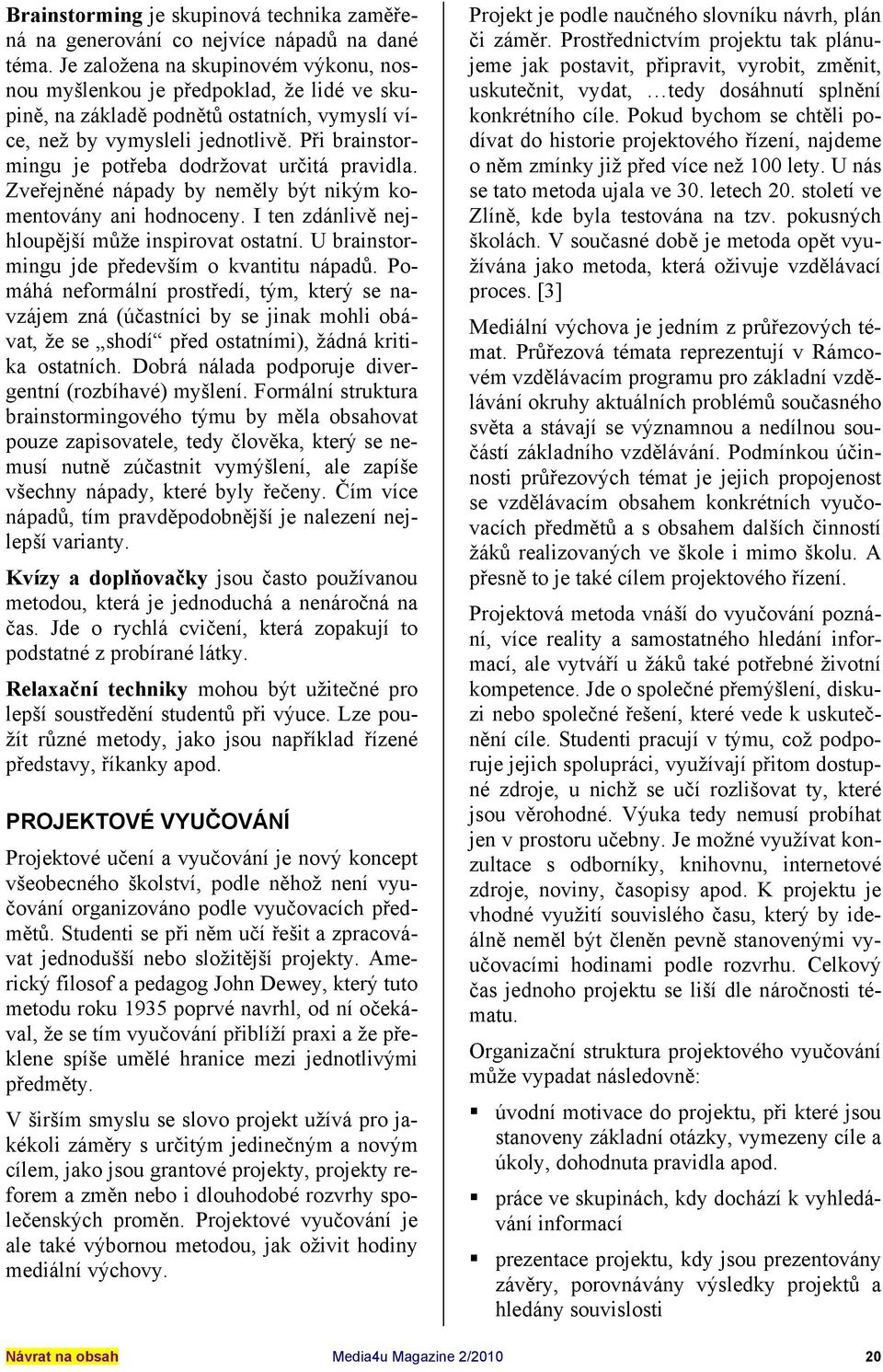 Při brainstormingu je potřeba dodržovat určitá pravidla. Zveřejněné nápady by neměly být nikým komentovány ani hodnoceny. I ten zdánlivě nejhloupější může inspirovat ostatní.