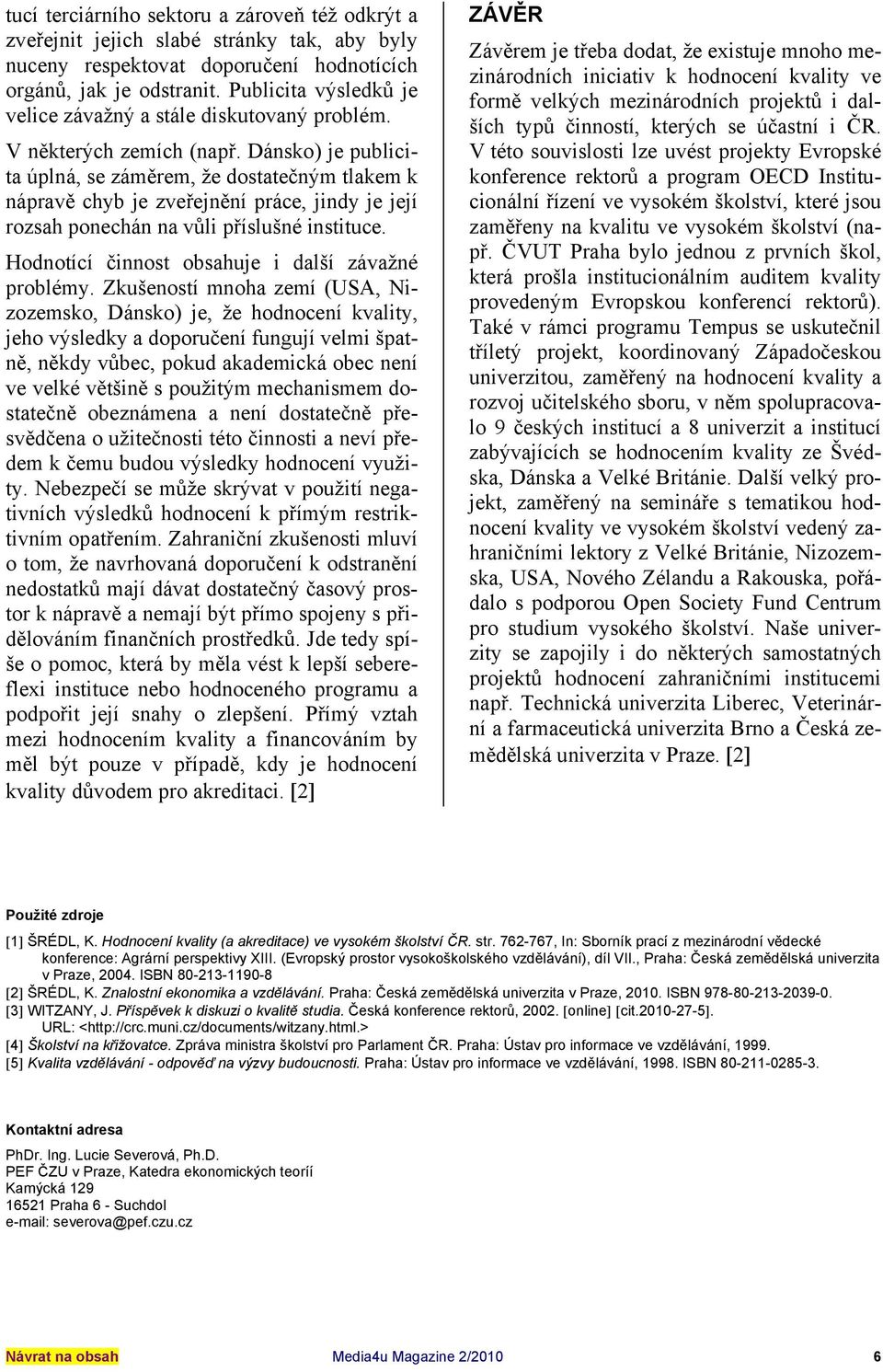 Dánsko) je publicita úplná, se záměrem, že dostatečným tlakem k nápravě chyb je zveřejnění práce, jindy je její rozsah ponechán na vůli příslušné instituce.