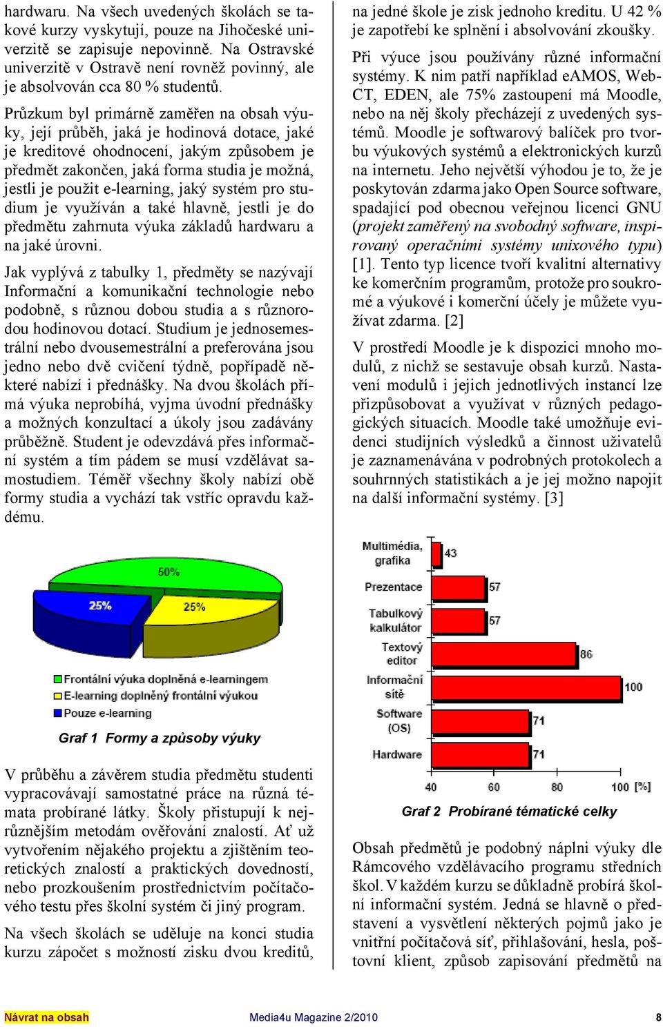 Průzkum byl primárně zaměřen na obsah výuky, její průběh, jaká je hodinová dotace, jaké je kreditové ohodnocení, jakým způsobem je předmět zakončen, jaká forma studia je možná, jestli je použit