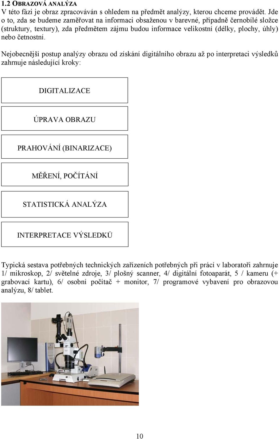 Nejobecnější postup analýzy obrazu od získání digitálního obrazu až po interpretaci výsledků zahrnuje následující kroky: DIGITALIZACE ÚPRAVA OBRAZU PRAHOVÁNÍ (BINARIZACE) MĚŘENÍ, POČÍTÁNÍ STATISTICKÁ