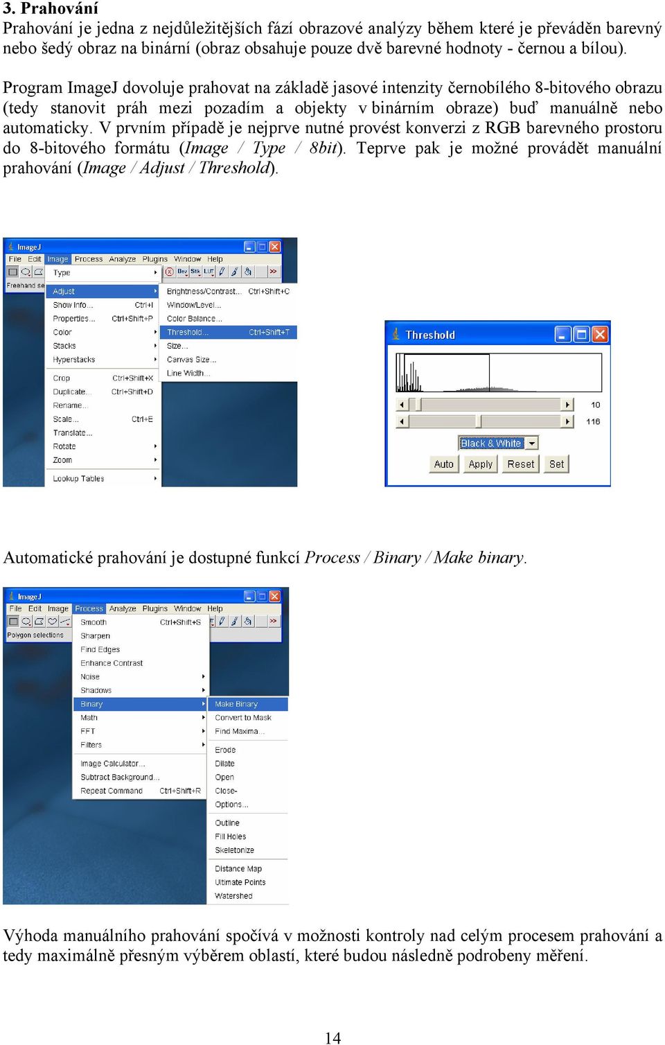 V prvním případě je nejprve nutné provést konverzi z RGB barevného prostoru do 8-bitového formátu (Image / Type / 8bit). Teprve pak je možné provádět manuální prahování (Image / Adjust / Threshold).