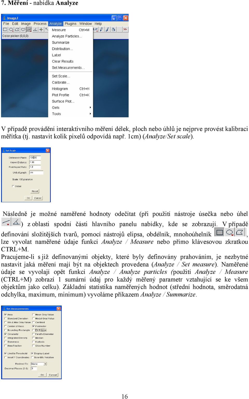 V případě definování složitějších tvarů, pomocí nástrojů elipsa, obdélník, mnohoúhelník, lze vyvolat naměřené údaje funkcí Analyze / Measure nebo přímo klávesovou zkratkou CTRL+M.