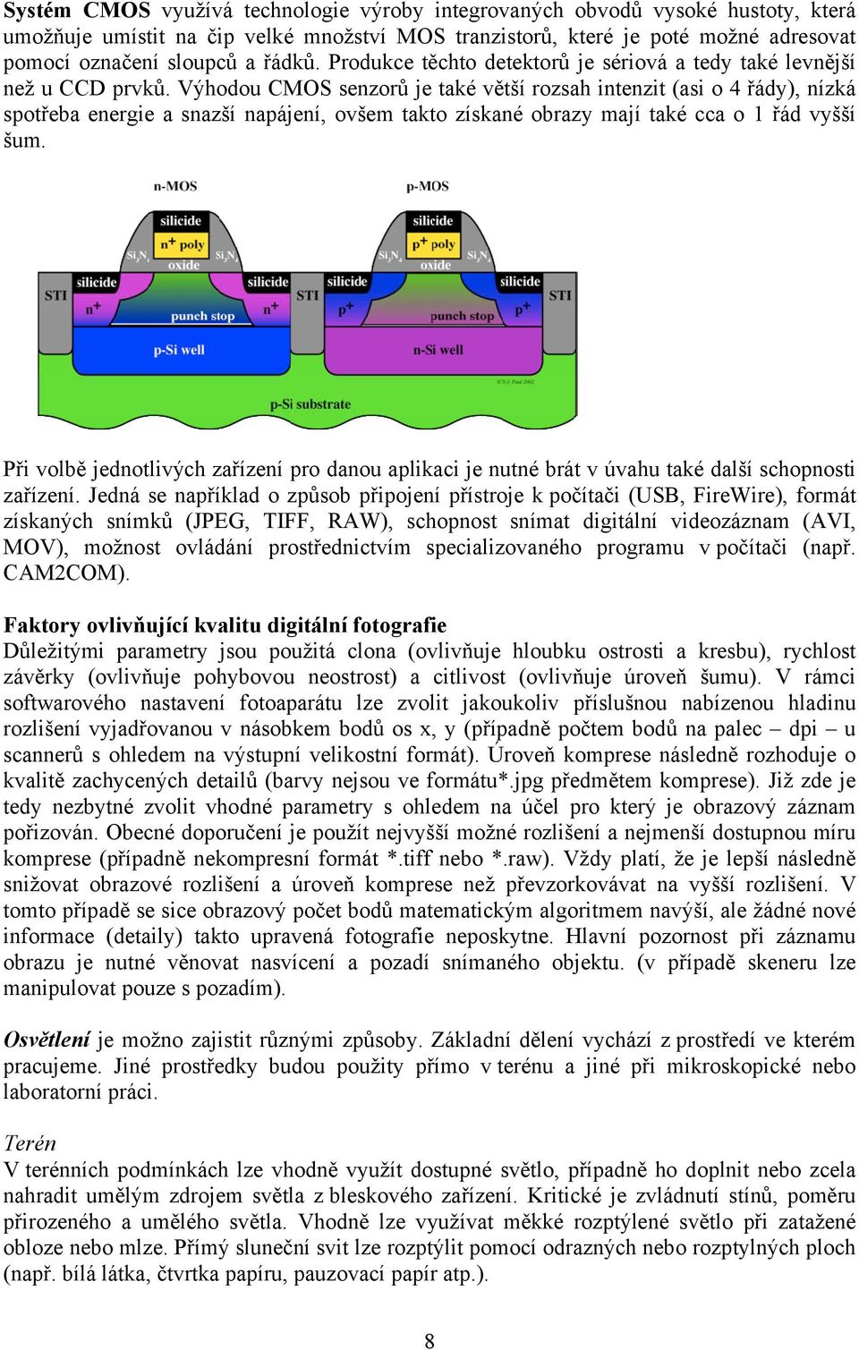 Výhodou CMOS senzorů je také větší rozsah intenzit (asi o 4 řády), nízká spotřeba energie a snazší napájení, ovšem takto získané obrazy mají také cca o 1 řád vyšší šum.