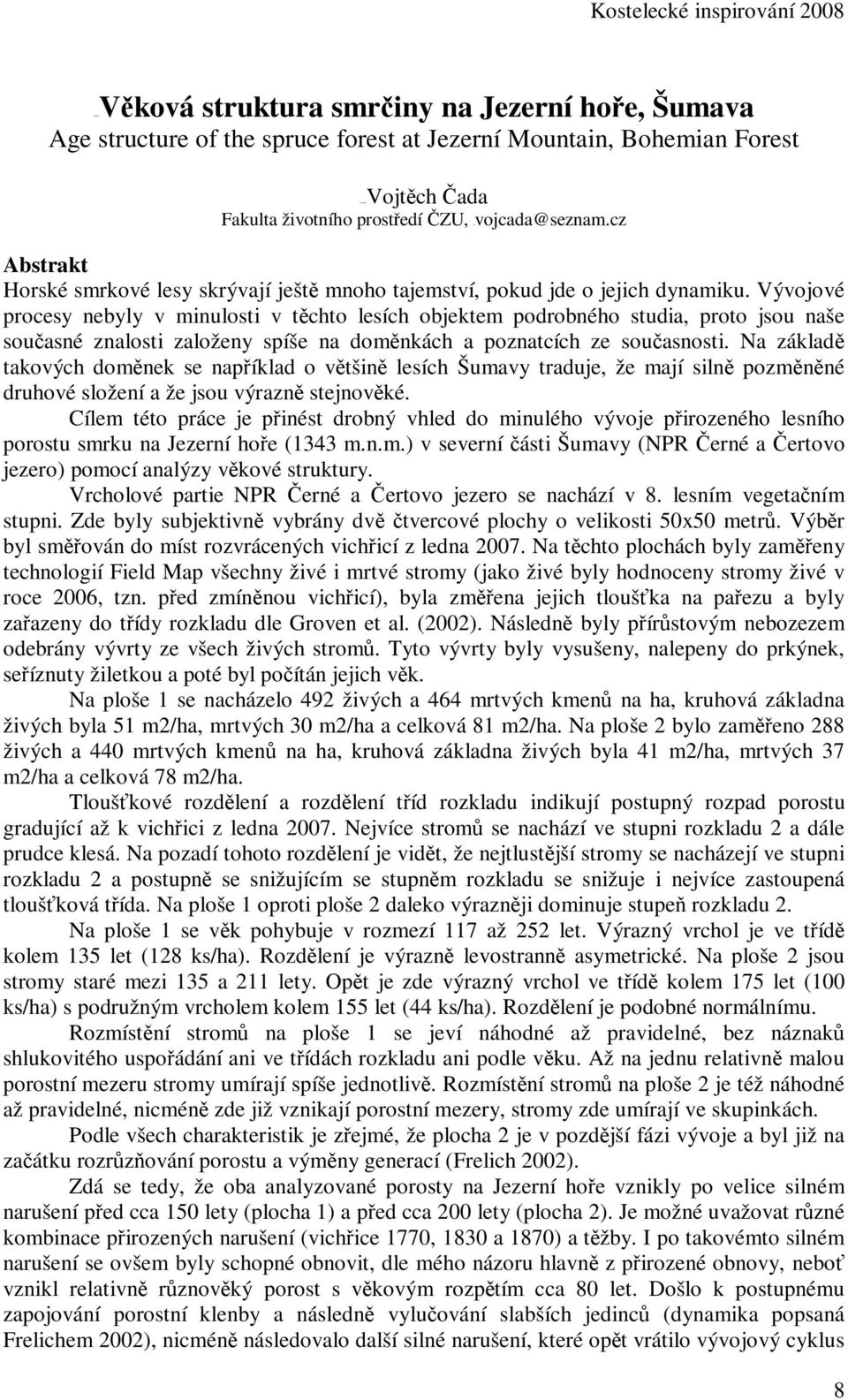 Vývojové procesy nebyly v minulosti v těchto lesích objektem podrobného studia, proto jsou naše současné znalosti založeny spíše na doměnkách a poznatcích ze současnosti.