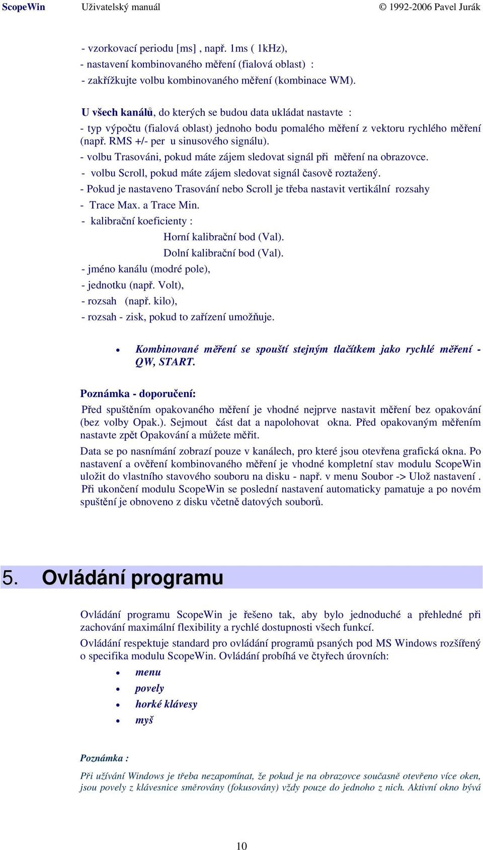 - volbu Trasováni, pokud máte zájem sledovat signál při měření na obrazovce. - volbu Scroll, pokud máte zájem sledovat signál časově roztažený.