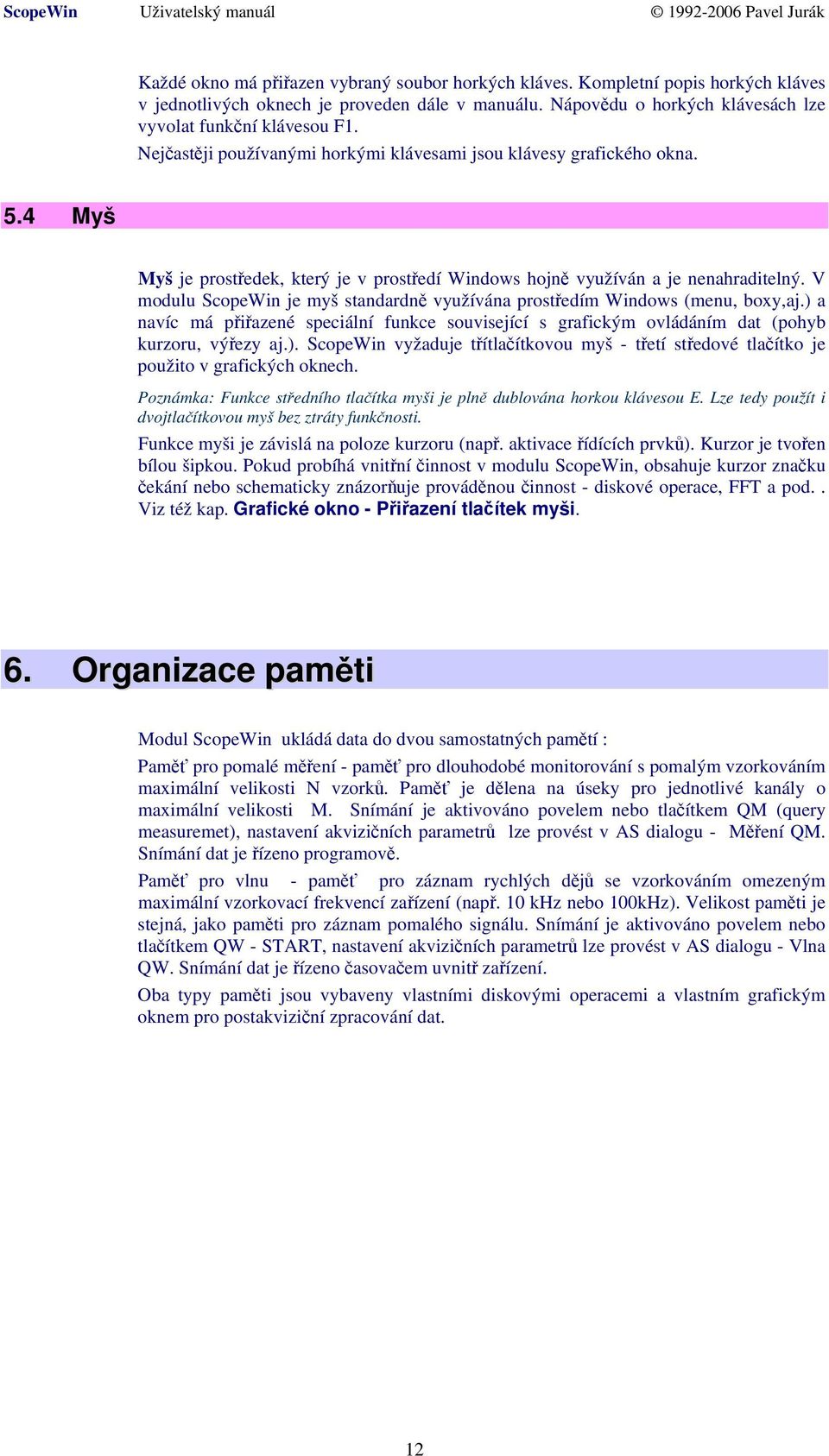 V modulu ScopeWin je myš standardně využívána prostředím Windows (menu, boxy,aj.) a navíc má přiřazené speciální funkce související s grafickým ovládáním dat (pohyb kurzoru, výřezy aj.). ScopeWin vyžaduje třítlačítkovou myš - třetí středové tlačítko je použito v grafických oknech.