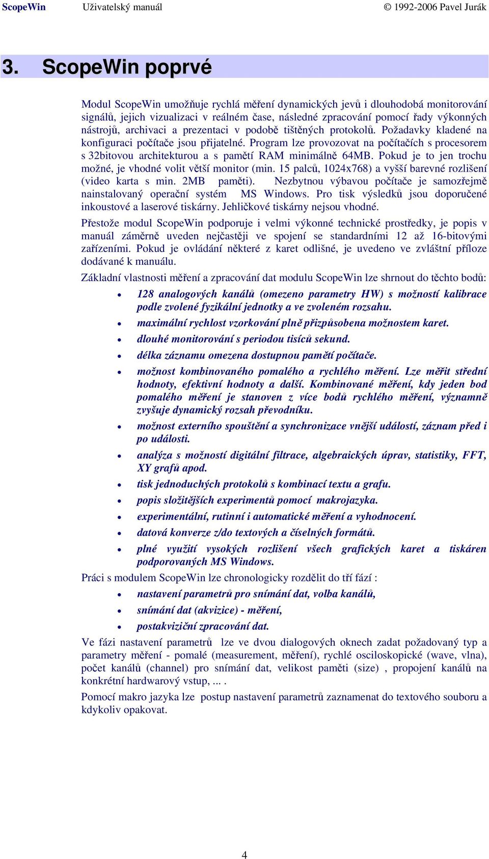 Program lze provozovat na počítačích s procesorem s 32bitovou architekturou a s pamětí RAM minimálně 64MB. Pokud je to jen trochu možné, je vhodné volit větší monitor (min.