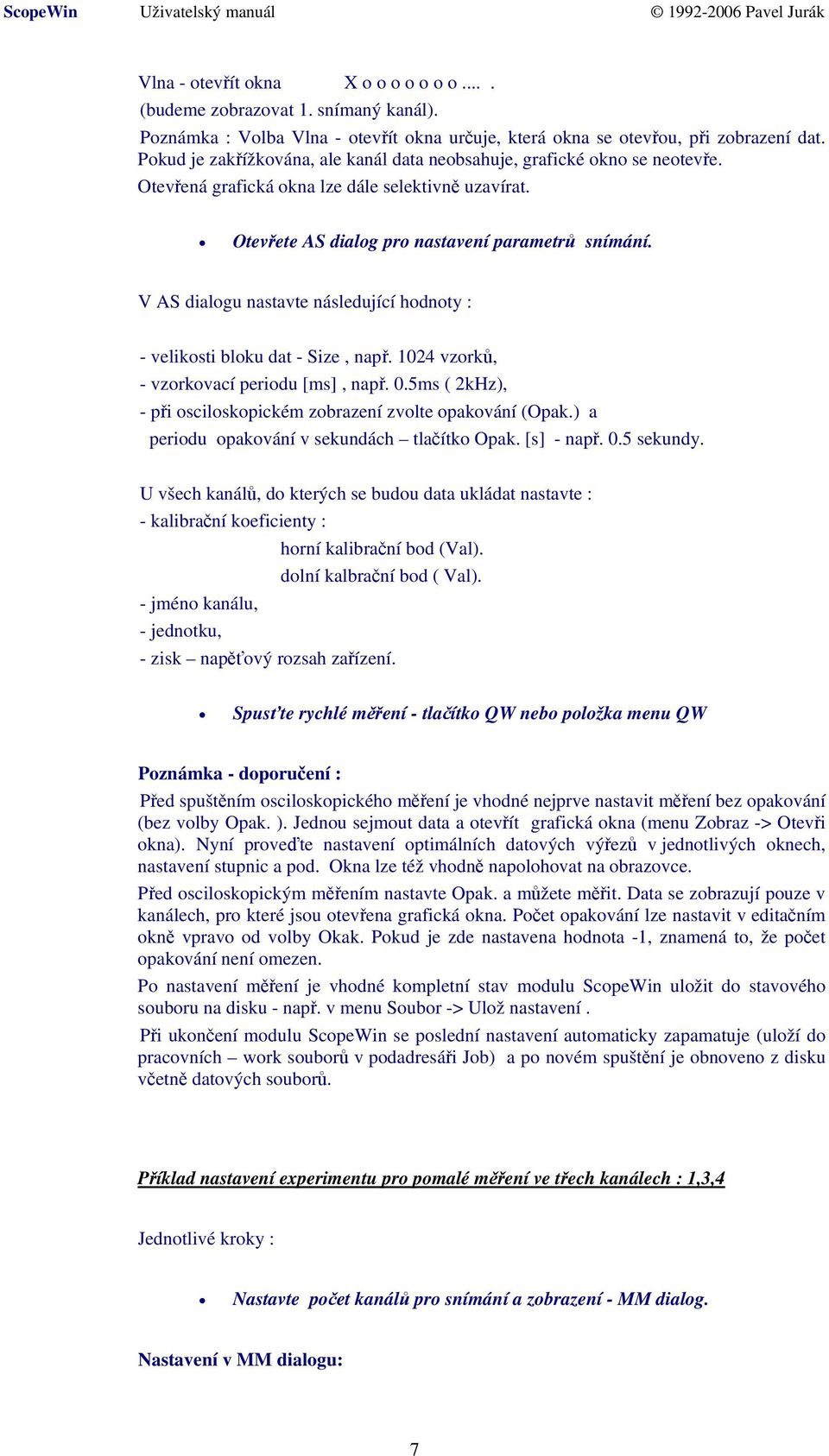 V AS dialogu nastavte následující hodnoty : - velikosti bloku dat - Size, např. 1024 vzorků, - vzorkovací periodu [ms], např. 0.5ms ( 2kHz), - při osciloskopickém zobrazení zvolte opakování (Opak.