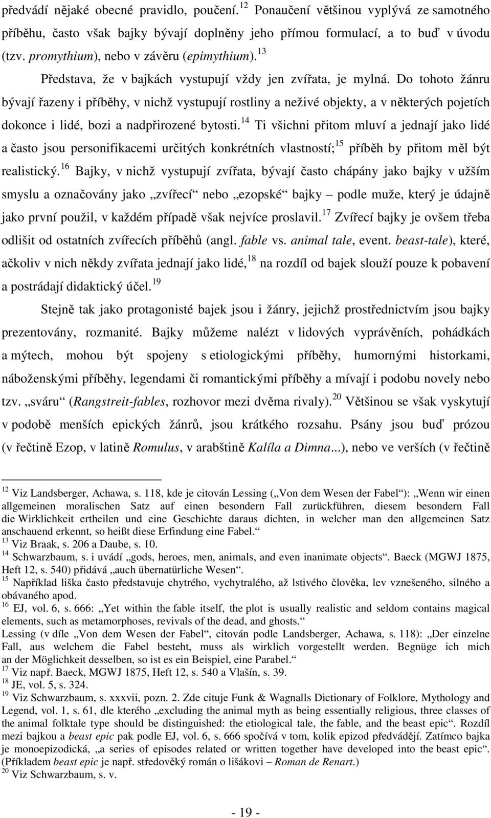 Do tohoto žánru bývají řazeny i příběhy, v nichž vystupují rostliny a neživé objekty, a v některých pojetích dokonce i lidé, bozi a nadpřirozené bytosti.