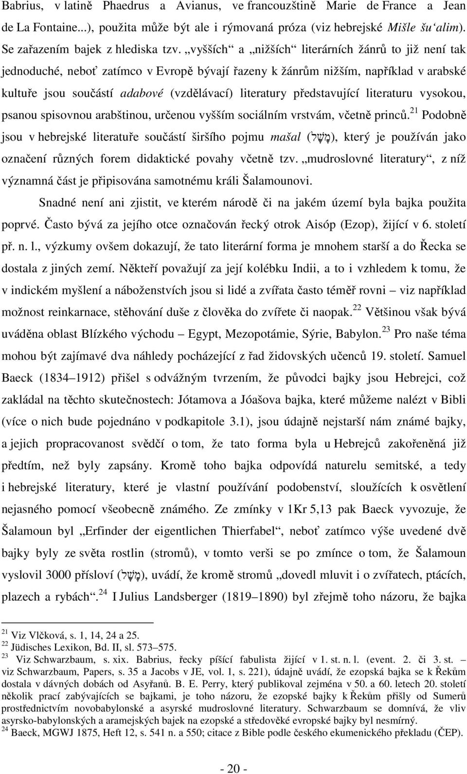 vyšších a nižších literárních žánrů to již není tak jednoduché, neboť zatímco v Evropě bývají řazeny k žánrům nižším, například v arabské kultuře jsou součástí adabové (vzdělávací) literatury