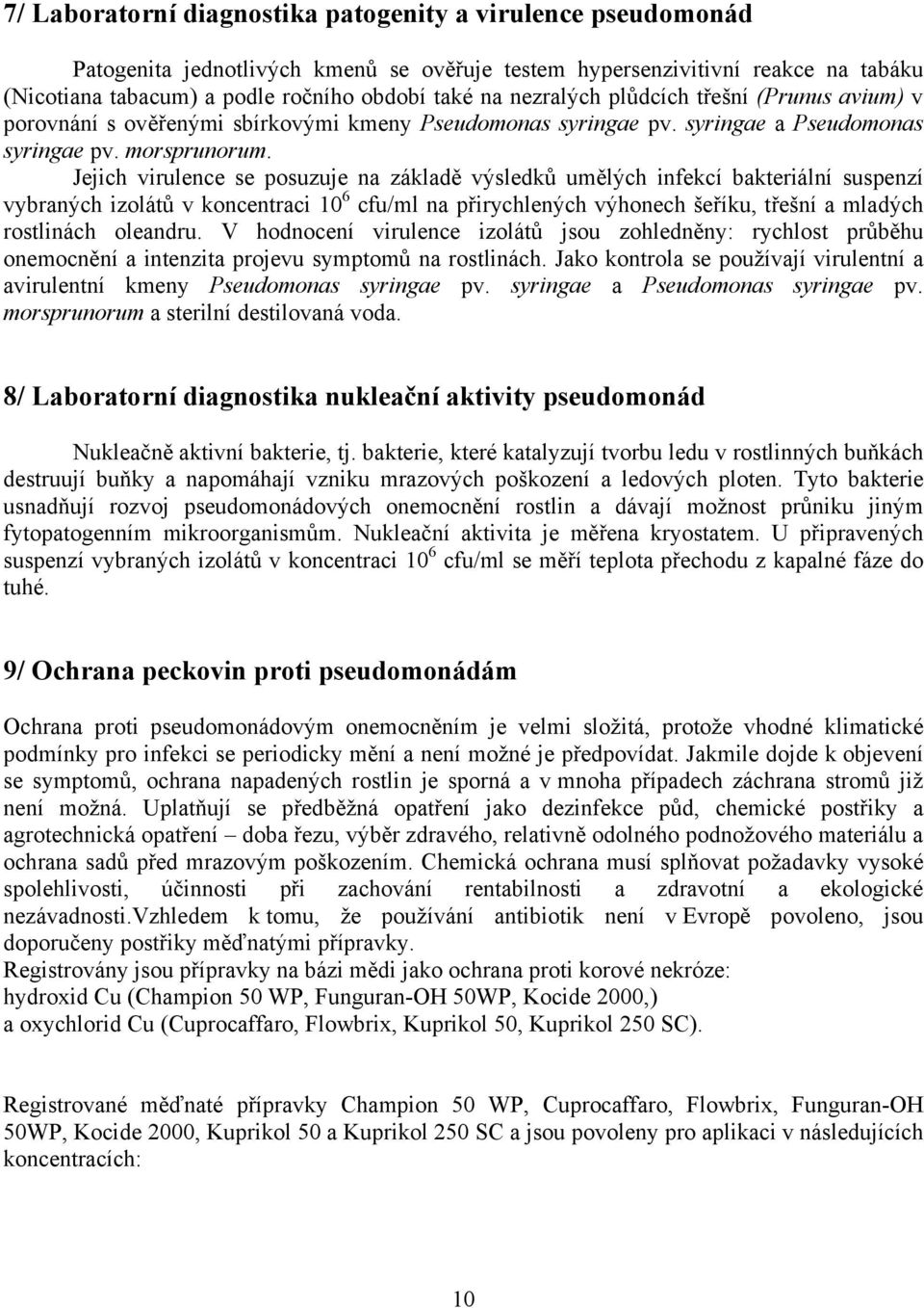 Jejich virulence se posuzuje na základě výsledků umělých infekcí bakteriální suspenzí vybraných izolátů v koncentraci 10 6 cfu/ml na přirychlených výhonech šeříku, třešní a mladých rostlinách