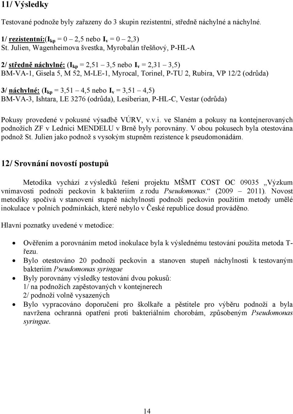 3/ náchylné: (I kp = 3,51 4,5 nebo I v = 3,51 4,5) BM-VA-3, Ishtara, LE 3276 (odrůda), Lesiberian, P-HL-C, Vestar (odrůda) Pokusy provedené v pokusné výsadbě VÚRV, v.v.i. ve Slaném a pokusy na kontejnerovaných podnožích ZF v Lednici MENDELU v Brně byly porovnány.