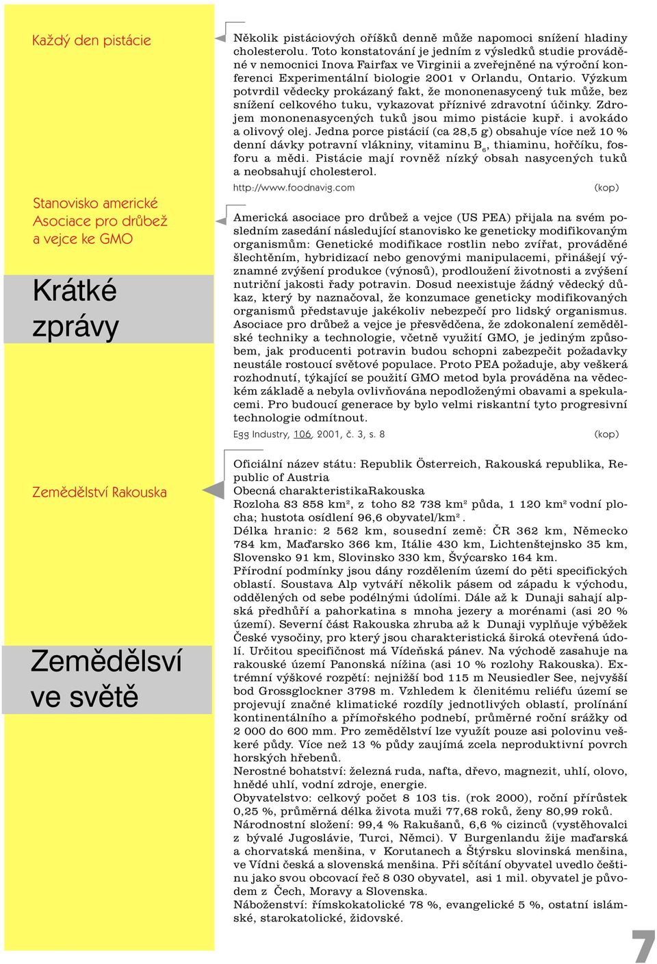 Výzkum potvrdil vìdecky prokázaný fakt, že mononenasycený tuk mùže, bez snížení celkového tuku, vykazovat pøíznivé zdravotní úèinky. Zdrojem mononenasycených tukù jsou mimo pistácie kupø.