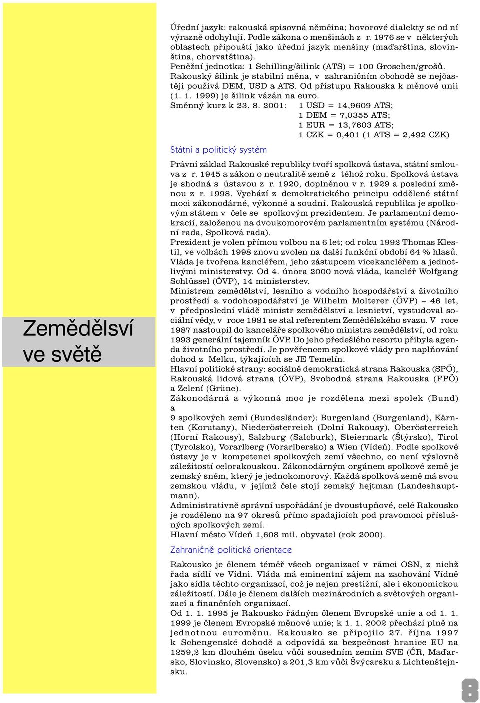 Rakouský šilink je stabilní mìna, v zahranièním obchodì se nejèastìji používá DEM, USD a ATS. Od pøístupu Rakouska k mìnové unii (1. 1. 1999) je šilink vázán na euro. Smìnný kurz k 23. 8.