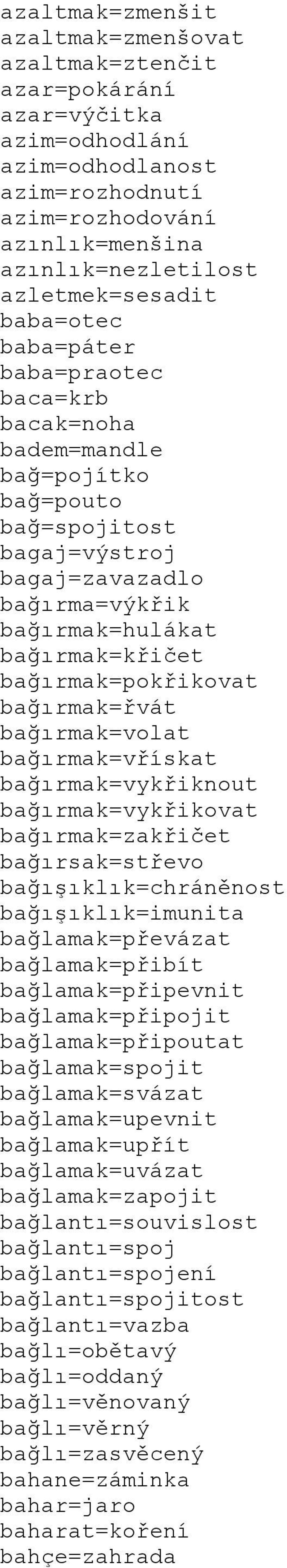 bağırmak=pokřikovat bağırmak=řvát bağırmak=volat bağırmak=vřískat bağırmak=vykřiknout bağırmak=vykřikovat bağırmak=zakřičet bağırsak=střevo bağışıklık=chráněnost bağışıklık=imunita bağlamak=převázat