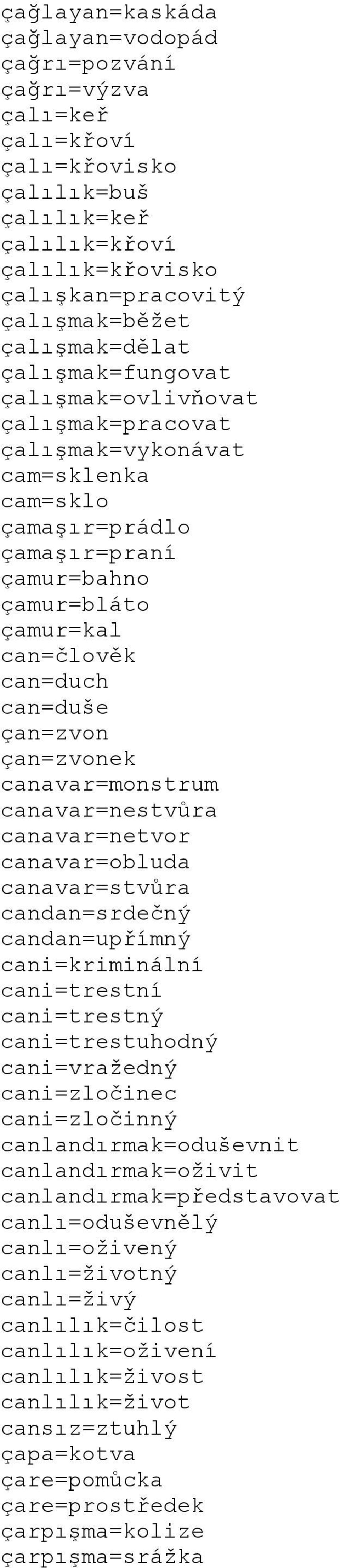 çan=zvonek canavar=monstrum canavar=nestvůra canavar=netvor canavar=obluda canavar=stvůra candan=srdečný candan=upřímný cani=kriminální cani=trestní cani=trestný cani=trestuhodný cani=vražedný