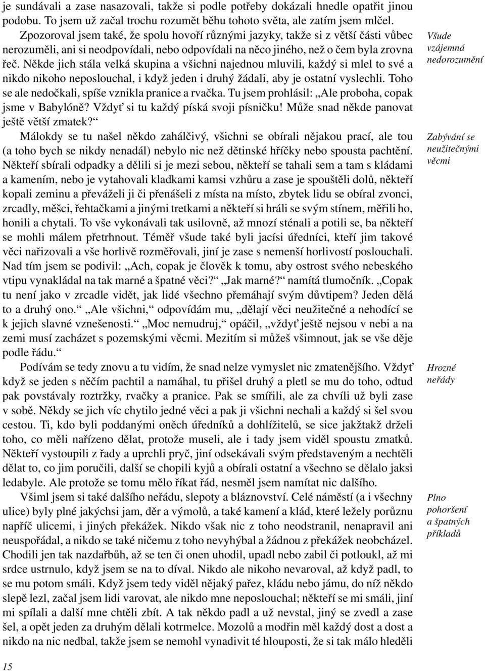 Někde jich stála velká skupina a všichni najednou mluvili, každý si mlel to své a nikdo nikoho neposlouchal, i když jeden i druhý žádali, aby je ostatní vyslechli.