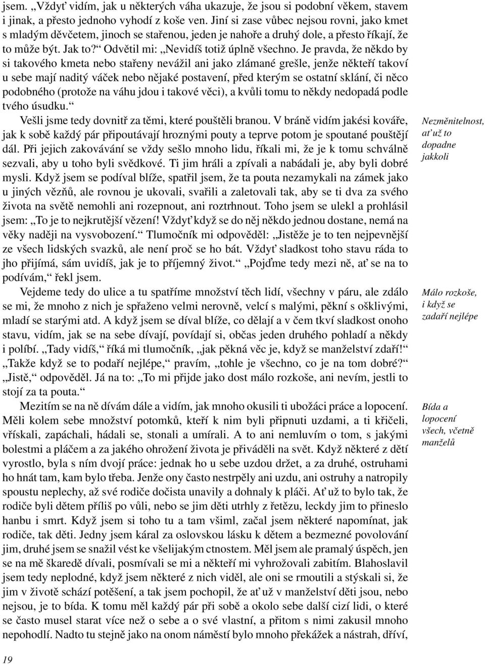 Je pravda, že někdo by si takového kmeta nebo stařeny nevážil ani jako zlámané grešle, jenže někteří takoví u sebe mají naditý váček nebo nějaké postavení, před kterým se ostatní sklání, či něco