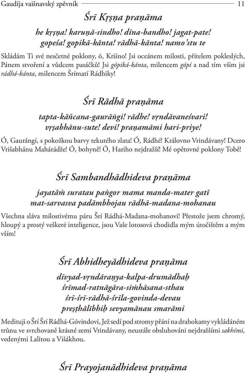 Śrī Rādhā praņāma tapta-kāñcana-gaurāňgi! rādhe! vŗndāvaneśvari! vŗșabhānu-sute! devi! praņamāmi hari-priye! Ó, Gaurángí, s pokožkou barvy tekutého zlata! Ó, Rádhé! Královno Vrindávany!
