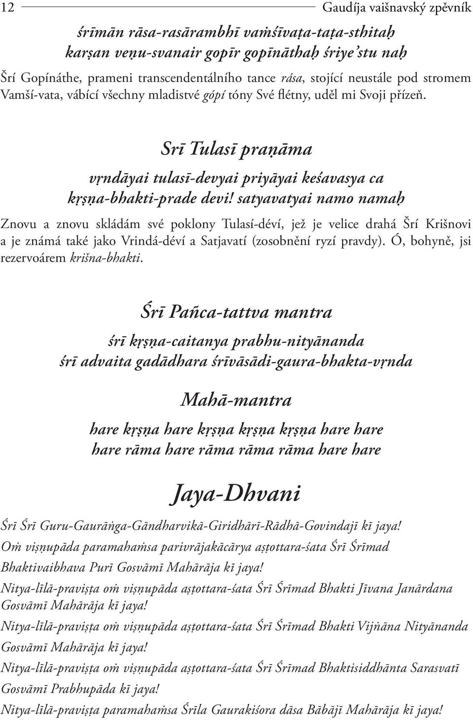 satyavatyai namo namaģ Znovu a znovu skládám své poklony Tulasí-déví, jež je velice drahá Šrí Krišnovi a je známá také jako Vrindá-déví a Satjavatí (zosobnění ryzí pravdy).