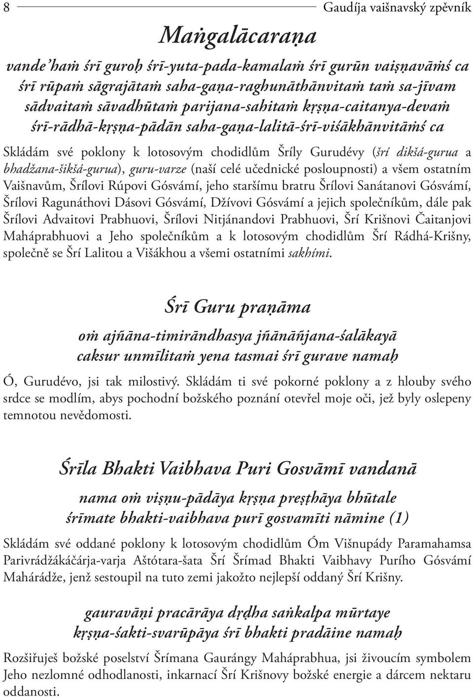 guru-varze (naší celé učednické posloupnosti) a všem ostatním Vaišnavům, Šrílovi Rúpovi Gósvámí, jeho staršímu bratru Šrílovi Sanátanovi Gósvámí, Šrílovi Ragunáthovi Dásovi Gósvámí, Džívovi Gósvámí a