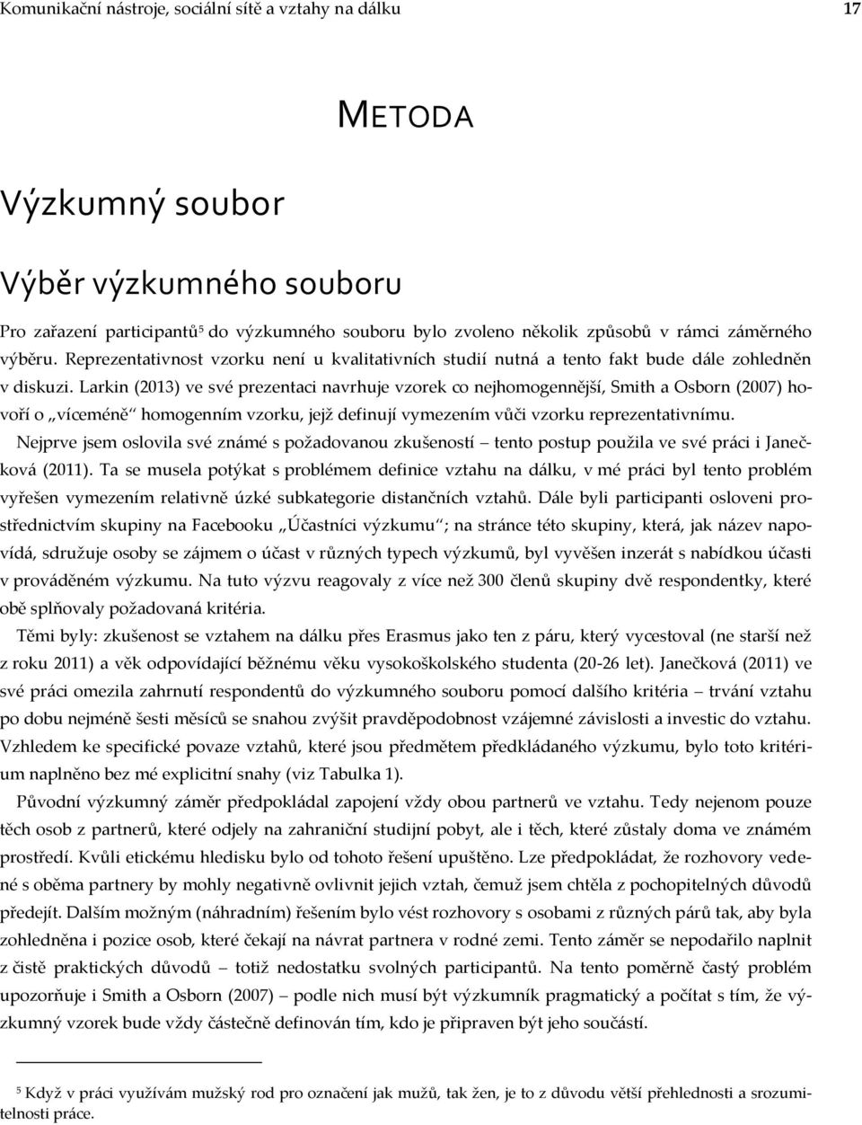 Larkin (2013) ve své prezentaci navrhuje vzorek co nejhomogennější, Smith a Osborn (2007) hovoří o víceméně homogenním vzorku, jejž definují vymezením vůči vzorku reprezentativnímu.