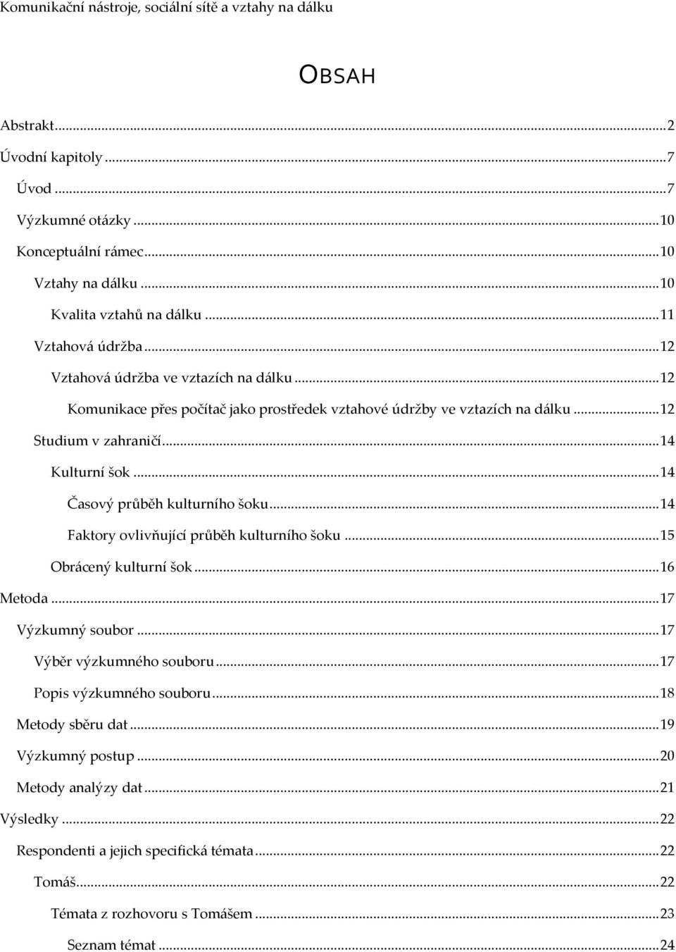 .. 14 Časový průběh kulturního šoku... 14 Faktory ovlivňující průběh kulturního šoku... 15 Obrácený kulturní šok... 16 Metoda... 17 Výzkumný soubor... 17 Výběr výzkumného souboru.