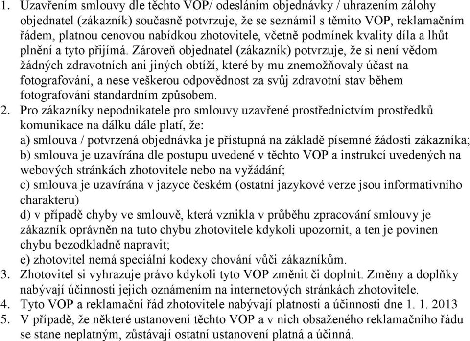 Zároveň objednatel (zákazník) potvrzuje, že si není vědom žádných zdravotních ani jiných obtíží, které by mu znemožňovaly účast na fotografování, a nese veškerou odpovědnost za svůj zdravotní stav