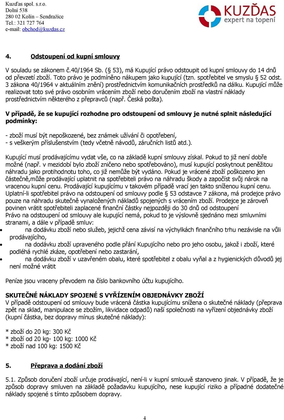 Kupující může realizovat toto své právo osobním vrácením zboží nebo doručením zboží na vlastní náklady prostřednictvím některého z přepravců (např. Česká pošta).