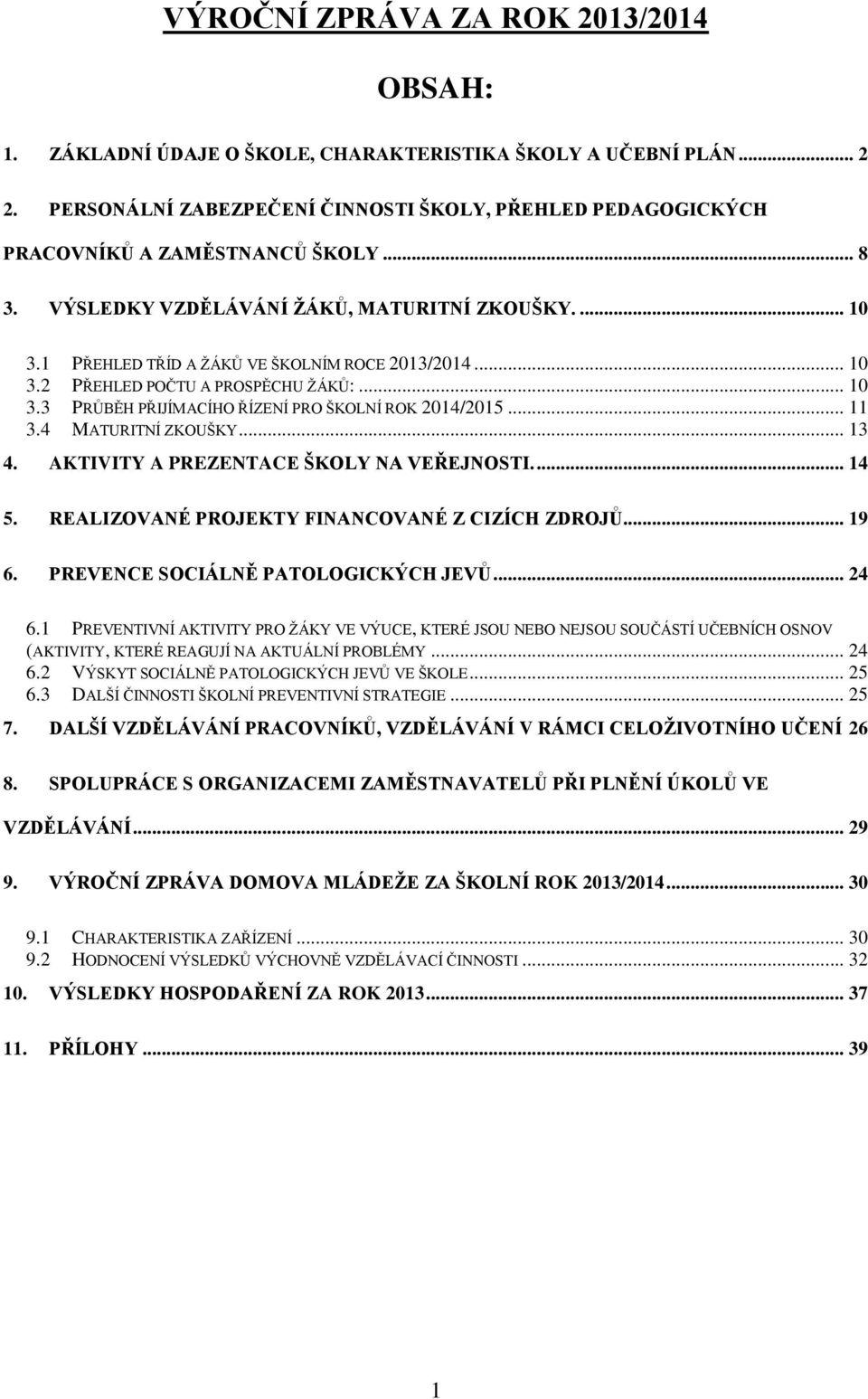 1 PŘEHLED TŘÍD A ŢÁKŮ VE ŠKOLNÍM ROCE 2013/2014... 10 3.2 PŘEHLED POČTU A PROSPĚCHU ŢÁKŮ:... 10 3.3 PRŮBĚH PŘIJÍMACÍHO ŘÍZENÍ PRO ŠKOLNÍ ROK 2014/2015... 11 3.4 MATURITNÍ ZKOUŠKY... 13 4.