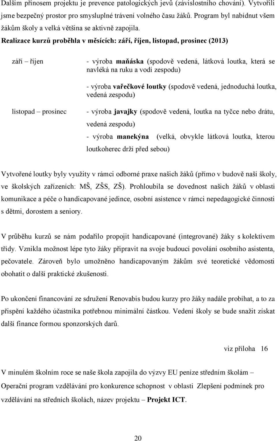 Realizace kurzů proběhla v měsících: září, říjen, listopad, prosinec (2013) září říjen - výroba maňáska (spodově vedená, látková loutka, která se navléká na ruku a vodí zespodu) - výroba vařečkové