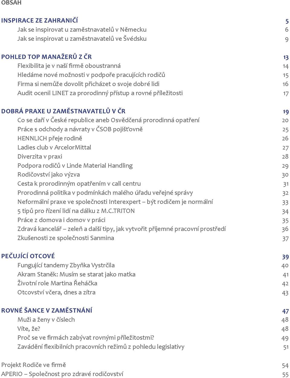 zaměstnavatelů v ČR 19 Co se daří v České republice aneb Osvědčená prorodinná opatření 20 Práce s odchody a návraty v ČSOB pojišťovně 25 HENNLICH přeje rodině 26 Ladies club v ArcelorMittal 27