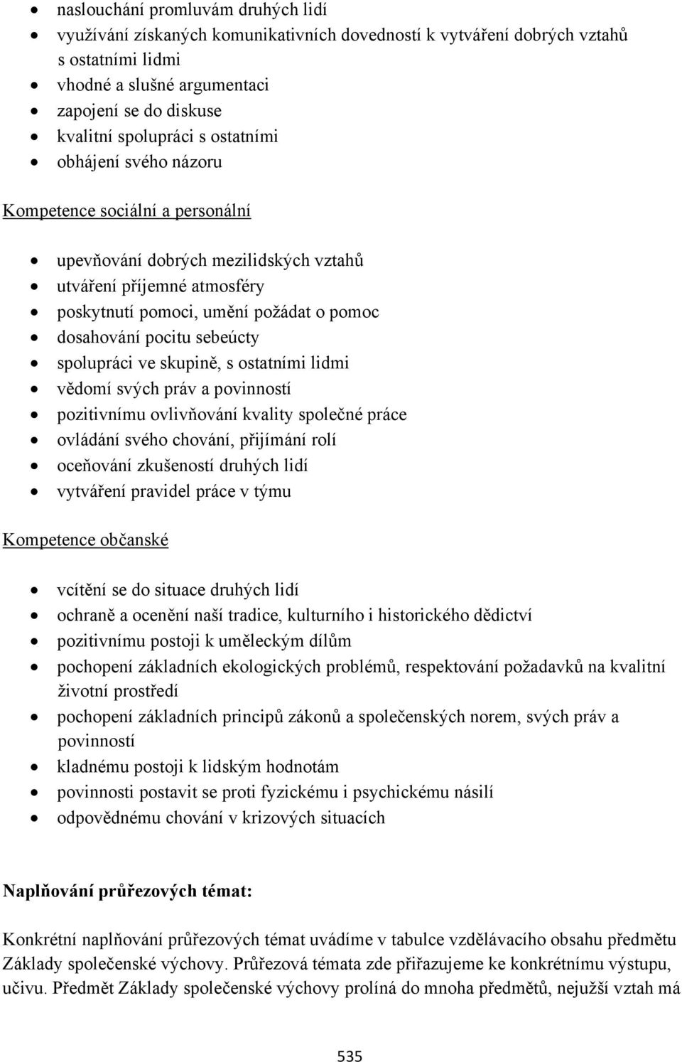 spolupráci ve skupině, s ostatními lidmi vědomí svých práv a povinností pozitivnímu ovlivňování kvality společné práce ovládání svého chování, přijímání rolí oceňování zkušeností druhých lidí