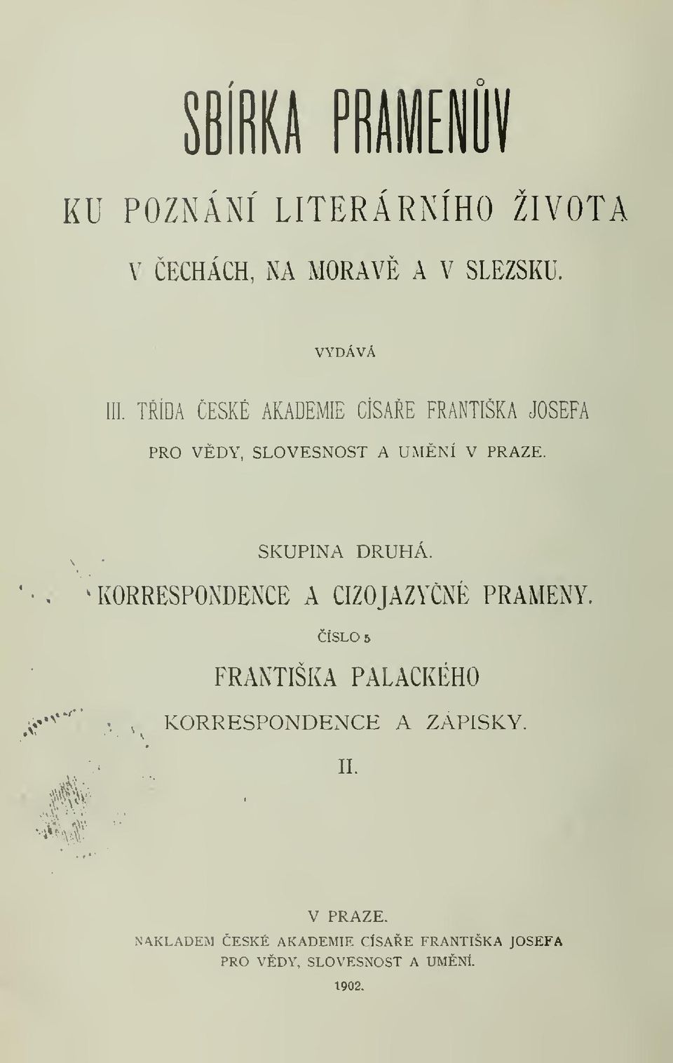 SKUPINA DRUHÁ. KORRESPOxXDENCE A CIZOJAZYNÉ PRAMENY. ÍSLO 6 FRANTIŠKA PALACKÉHO > >*".V.
