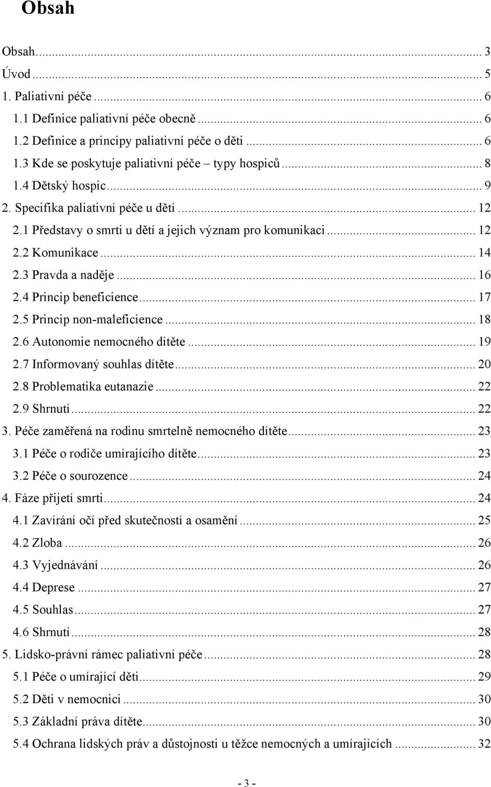 4 Princip beneficience... 17 2.5 Princip non-maleficience... 18 2.6 Autonomie nemocného dítěte... 19 2.7 Informovaný souhlas dítěte... 20 2.8 Problematika eutanazie... 22 2.9 Shrnutí... 22 3.